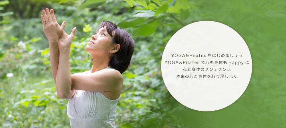 ヨガ＆ピラティスをはじめましょう。ヨガ＆ピラティスで心も身体もHappyに。心と身体のメンテナンス。本来の心と身体を取り戻します。